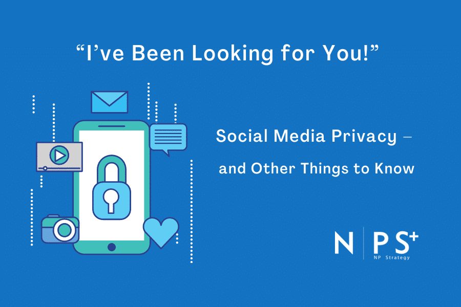 “I’ve Been Looking for You!” Social Media Privacy – and Other Things to Know